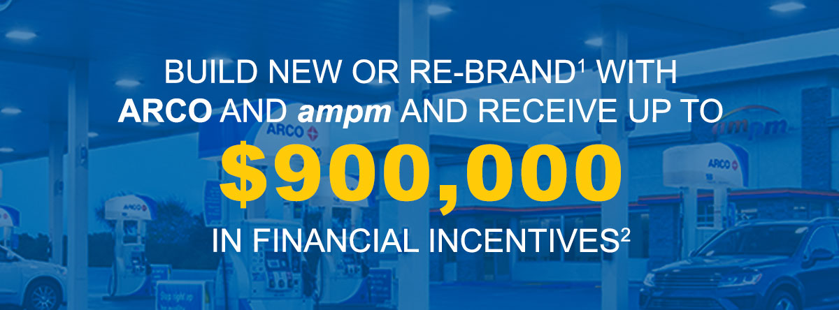 Build New Or Re-Brand with ARCO and ampm and Receive Up To $900,000 in Financial Incentives