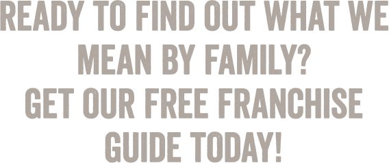 Ready to find out what we mean by family? Get our free Franchise Guide today!