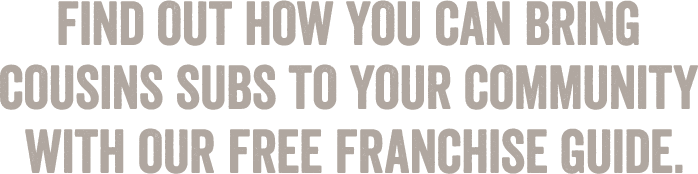 Find out how you can bring Cousins Subs to your community with our free franchise guide.